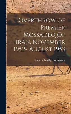 Răsturnarea premierului Mossadeq din Iran, noiembrie 1952 - august 1953 (Agenția Centrală de Informații (Cia)) - Overthrow of Premier Mossadeq Of Iran, November 1952- August 1953 (Central Intelligence Agency (Cia))