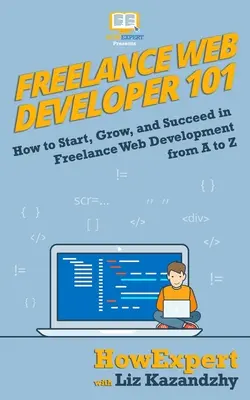 Freelance Web Developer 101: Cum să începeți, să creșteți și să reușiți în dezvoltarea web freelance de la A la Z - Freelance Web Developer 101: How to Start, Grow, and Succeed in Freelance Web Development from A to Z