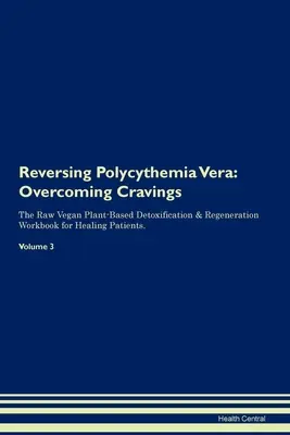 Reversing Polycythemia Vera: Overcoming Cravings The Raw Vegan Plant-Based Detoxification & Regeneration Workbook for Healing Patients. Volumul 3 - Reversing Polycythemia Vera: Overcoming Cravings The Raw Vegan Plant-Based Detoxification & Regeneration Workbook for Healing Patients. Volume 3