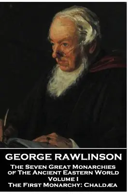 George Rawlinson - The Seven Great Monarchies of The Ancient Eastern World - Volumul I: Prima monarhie: Caldeea - George Rawlinson - The Seven Great Monarchies of The Ancient Eastern World - Volume I: The First Monarchy: Chaldaea