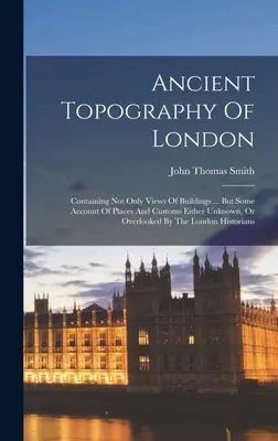 Topografia antică a Londrei: Containing Not Only Views Of Buildings ... dar și o descriere a locurilor și obiceiurilor necunoscute sau trecute cu vederea de - Ancient Topography Of London: Containing Not Only Views Of Buildings ... But Some Account Of Places And Customs Either Unknown, Or Overlooked By The