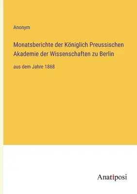Rapoartele lunare ale Academiei Regale Prusace de Științe din Berlin: din anul 1868 - Monatsberichte der Kniglich Preussischen Akademie der Wissenschaften zu Berlin: aus dem Jahre 1868