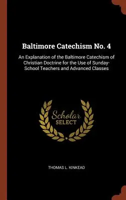 Catehismul de la Baltimore nr. 4: O explicație a Catehismului de la Baltimore al doctrinei creștine pentru uzul profesorilor de școală duminicală și al profesorilor avansați - Baltimore Catechism No. 4: An Explanation of the Baltimore Catechism of Christian Doctrine for the Use of Sunday-School Teachers and Advanced Cla