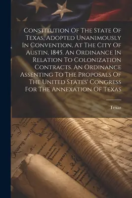 Constituția statului Texas, adoptată în unanimitate în convenție, în orașul Austin, în 1845. O ordonanță referitoare la contractele de colonizare - Constitution Of The State Of Texas, Adopted Unanimously In Convention, At The City Of Austin, 1845. An Ordinance In Relation To Colonization Contracts