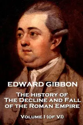 Edward Gibbon - Istoria declinului și căderii Imperiului Roman - Volumul I (din VI) - Edward Gibbon - The History of the Decline and Fall of the Roman Empire - Volume I (of VI)