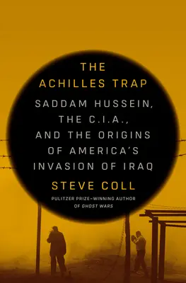 Capcana lui Ahile: Saddam Hussein, C.I.A. și originile invaziei americane din Irak - The Achilles Trap: Saddam Hussein, the C.I.A., and the Origins of America's Invasion of Iraq