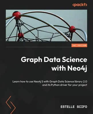 Știința datelor grafice cu Neo4j: Aflați cum să utilizați Neo4j 5 cu biblioteca Graph Data Science 2.0 și driverul său Python pentru proiectul dvs. - Graph Data Science with Neo4j: Learn how to use Neo4j 5 with Graph Data Science library 2.0 and its Python driver for your project