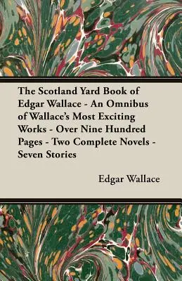 The Scotland Yard Book of Edgar Wallace - Un omnibus al celor mai incitante lucrări ale lui Wallace - Peste nouă sute de pagini - Două romane complete - Șapte povestiri - The Scotland Yard Book of Edgar Wallace - An Omnibus of Wallace's Most Exciting Works - Over Nine Hundred Pages - Two Complete Novels - Seven Stories