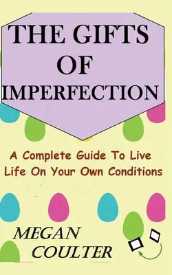 Darurile imperfecțiunii: Un ghid complet pentru a-ți trăi viața în propriile condiții - The Gifts Of Imperfection: A Complete Guide to Live Life on Your Own Conditions