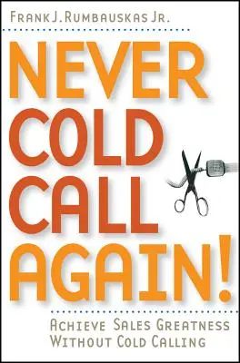 Never Cold Call Again: Atinge măreția în vânzări fără apeluri la rece - Never Cold Call Again: Achieve Sales Greatness Without Cold Calling