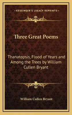 Trei mari poeme: Thanatopsis, Flood of Years și Among the Trees de William Cullen Bryant - Three Great Poems: Thanatopsis, Flood of Years and Among the Trees by William Cullen Bryant