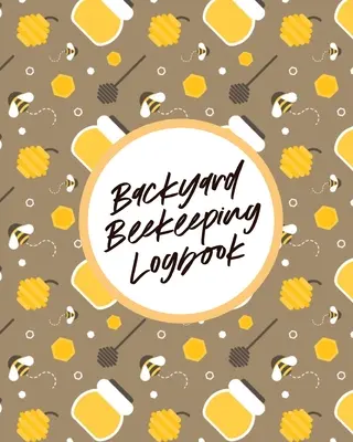 Jurnal de apicultură în curte: Pentru începători Colonii Miere - Backyard Beekeeping Logbook: For Beginners Colonies Honey