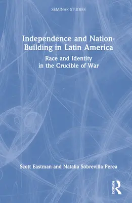 Independența și construirea națiunii în America Latină: Rasă și identitate în creuzetul războiului - Independence and Nation-Building in Latin America: Race and Identity in the Crucible of War