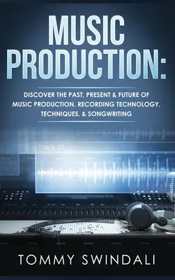 Producția muzicală: Descoperiți trecutul, prezentul și viitorul producției muzicale, tehnologiei de înregistrare, tehnicilor și scrierii cântecelor - Music Production: Discover The Past, Present & Future of Music Production, Recording Technology, Techniques, & Songwriting