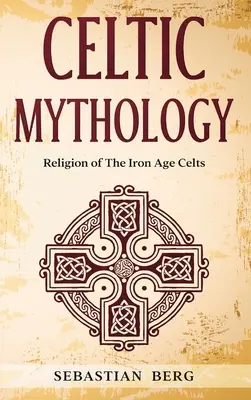 Mitologia celtică: Religia celților din epoca de fier - Celtic Mythology: Religion of The Iron Age Celts
