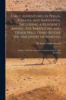 Aventuri timpurii în Persia, Susiana și Babilonia: Including a Residence Among the Bakhtiyari and Other Wild Tribes Before the Discovery of Nineveh: - Early Adventures in Persia, Susiana, and Babylonia: Including a Residence Among the Bakhtiyari and Other Wild Tribes Before the Discovery of Nineveh: