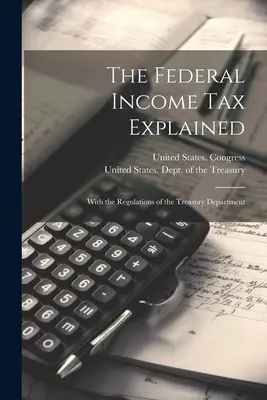 Explicarea impozitului federal pe venit: Cu reglementările Departamentului Trezoreriei - The Federal Income Tax Explained: With the Regulations of the Treasury Department