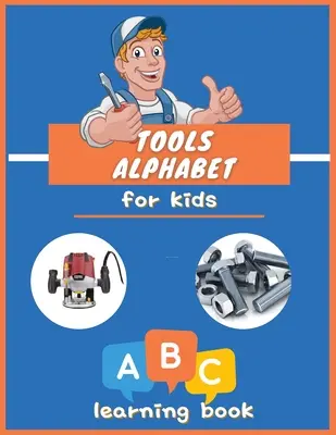 Unelte Alfabet pentru copii: ABC carte colorată pentru băieți și fete: Carte ilustrată educativă pentru copii de 3-5 ani, Micul meșter. - Tools Alphabet for Kids: ABC colorful book for boys and girls: Educational Picture Book for Kids Ages 3-5, Little Handyman.