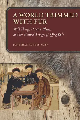 O lume împodobită cu blană: Lucruri sălbatice, locuri pristine și marginile naturale ale domniei Qing - A World Trimmed with Fur: Wild Things, Pristine Places, and the Natural Fringes of Qing Rule