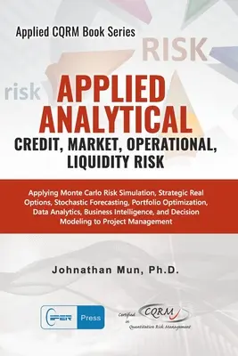 Analiză aplicată - Risc de credit, de piață, operațional și de lichiditate: Aplicarea simulării riscurilor Monte Carlo, opțiuni reale strategice, prognoze stocastice - Applied Analytics - Credit, Market, Operational, and Liquidity Risk: Applying Monte Carlo Risk Simulation, Strategic Real Options, Stochastic Forecast