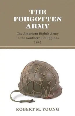 Armata uitată: Armata a opta americană în sudul Filipinelor 1945 - The Forgotten Army: The American Eighth Army in the Southern Philippines 1945