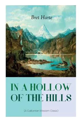 IN A HOLLOW OF THE HILLS (Un clasic al westernului californian): From the Renowned Author of The Luck of Roaring Camp, The Outcasts of Poker Flat, The Tales - IN A HOLLOW OF THE HILLS (A Californian Western Classic): From the Renowned Author of The Luck of Roaring Camp, The Outcasts of Poker Flat, The Tales