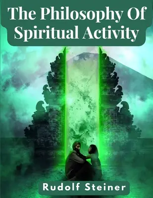 Filosofia activității spirituale: O filosofie modernă a vieții dezvoltată prin metode științifice - The Philosophy Of Spiritual Activity: A Modern Philosophy Of Life Developed By Scientific Methods