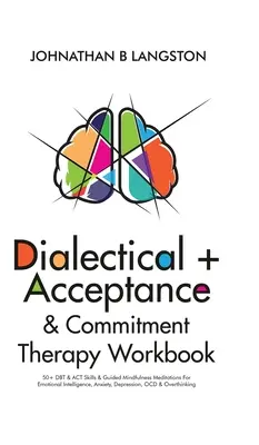 Cartea de lucru pentru terapia dialectică + acceptare și angajament: 50+ DBT & ACT Skills & Guided Mindfulness Meditations For Emotional Intelligence, Anxiety, Dep - Dialectical + Acceptance & Commitment Therapy Workbook: 50+ DBT & ACT Skills & Guided Mindfulness Meditations For Emotional Intelligence, Anxiety, Dep