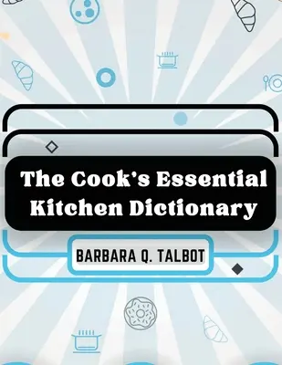 Dicționarul esențial de bucătărie al bucătarului: The Dictionary of Cookery (Dicționarul de bucătărie) - The Cook's Essential Kitchen Dictionary: The Dictionary of Cookery