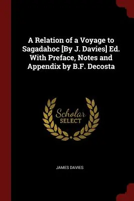 A Relation of a Voyage to Sagadahoc [By J. Davies] Ed. Cu prefață, note și apendice de B.F. Decosta - A Relation of a Voyage to Sagadahoc [By J. Davies] Ed. With Preface, Notes and Appendix by B.F. Decosta