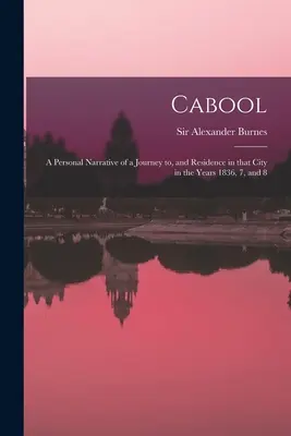 Cabool: o narațiune personală a unei călătorii și a unei reședințe în acest oraș în anii 1836, 7 și 8 - Cabool: a Personal Narrative of a Journey to, and Residence in That City in the Years 1836, 7, and 8