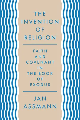 Invenția religiei: Credință și legământ în Cartea Exodului - The Invention of Religion: Faith and Covenant in the Book of Exodus