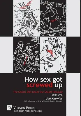 Cum s-a stricat sexul: Fantomele care ne bântuie plăcerea sexuală - Cartea întâi: De la epoca de piatră la Iluminism - How Sex Got Screwed Up: The Ghosts that Haunt Our Sexual Pleasure - Book One: From the Stone Age to the Enlightenment