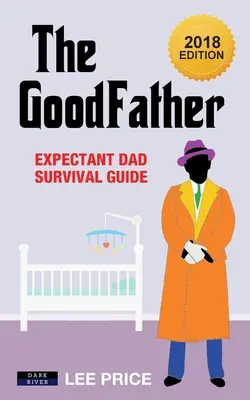 The GoodFather: Ghidul de supraviețuire al viitorului tată [ediția 2018] - The GoodFather: Expectant Dad Survival Guide [2018 Edition]