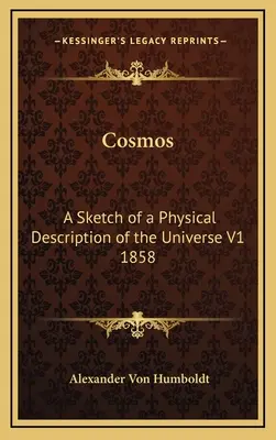 Cosmos: Schiță a unei descrieri fizice a Universului V1 1858 - Cosmos: A Sketch of a Physical Description of the Universe V1 1858