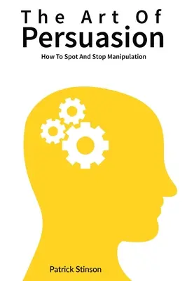 Arta persuasiunii: Cum să descoperi și să oprești manipularea - The Art Of Persuasion: How To Spot And Stop Manipulation