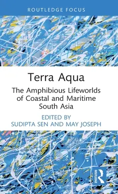 Terra Aqua: Lumi de viață amfibie din Asia de Sud costieră și maritimă (The Amphibious Lifeworlds of Coastal and Maritime South Asia) - Terra Aqua: The Amphibious Lifeworlds of Coastal and Maritime South Asia