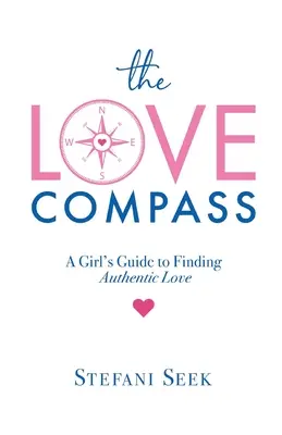 The Love Compass: Ghidul unei fete pentru găsirea iubirii autentice - The Love Compass: A Girl's Guide to Finding Authentic Love