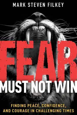 Frica nu trebuie să câștige: Finding Peace, Confidence, and Courage in Challenging Times (Găsirea păcii, încrederii și curajului în vremuri dificile) - Fear Must Not Win: Finding Peace, Confidence, and Courage in Challenging Times