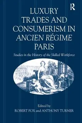 Meserii de lux și consumerism în Parisul Ancien Rgime: Studii în istoria forței de muncă calificate - Luxury Trades and Consumerism in Ancien Rgime Paris: Studies in the History of the Skilled Workforce