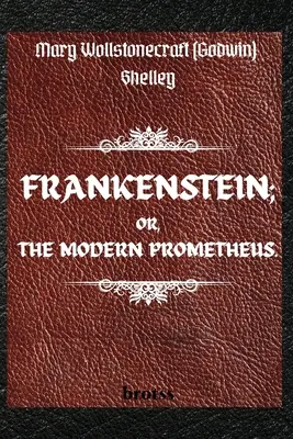 FRANKENSTEIN; OR, THE MODERN PROMETHEUS. de Mary Wollstonecraft (Godwin) Shelley: ( The 1818 Text - The Complete Uncensored Edition - de Mary Shelley - FRANKENSTEIN; OR, THE MODERN PROMETHEUS. by Mary Wollstonecraft (Godwin) Shelley: ( The 1818 Text - The Complete Uncensored Edition - by Mary Shelley