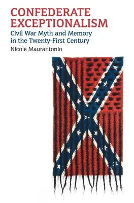 Excepționalismul confederat: Mitul și memoria războiului civil în secolul XXI - Confederate Exceptionalism: Civil War Myth and Memory in the Twenty-First Century
