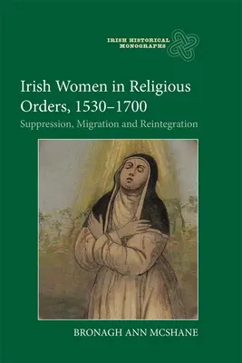 Femeile irlandeze în ordinele religioase, 1530-1700: Suprimare, migrație și reintegrare - Irish Women in Religious Orders, 1530-1700: Suppression, Migration and Reintegration