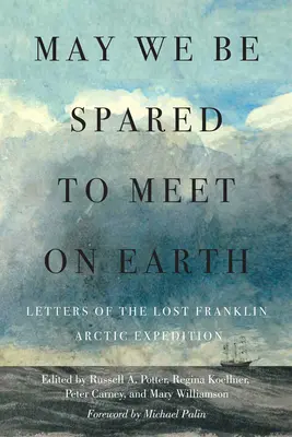 Fie ca noi să fim cruțați să ne întâlnim pe Pământ: Scrisorile expediției arctice Lost Franklin - May We Be Spared to Meet on Earth: Letters of the Lost Franklin Arctic Expedition