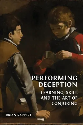Performing Deception: Învățarea, abilitatea și arta conjurației - Performing Deception: Learning, Skill and the Art of Conjuring
