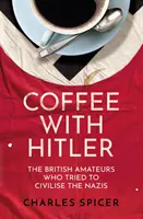 Cafea cu Hitler - Amatorii britanici care au încercat să civilizeze naziștii - Coffee with Hitler - The British Amateurs Who Tried to Civilise the Nazis