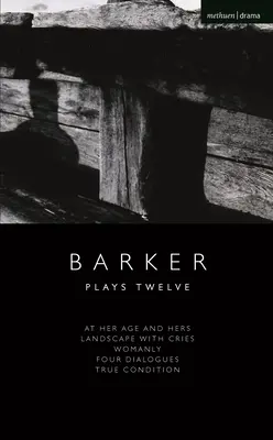 Howard Barker: Plays Twelve: La vârsta ei și a ei; Peisaj cu strigăte; Feminin; Patru dialoguri; Condiția adevărată - Howard Barker: Plays Twelve: At Her Age and Hers; Landscape with Cries; Womanly; Four Dialogues; True Condition