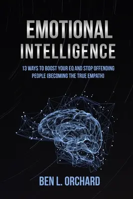 Inteligența emoțională: 13 moduri de a-ți stimula EQ-ul și de a nu mai ofensa oamenii (Devenind adevăratul empatic) - Emotional Intelligence: 13 Ways To Boost Your EQ And Stop Offending People (Becoming The True Empath)