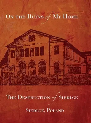 Pe ruinele casei mele; Distrugerea orașului Siedlce - On the Ruins of My Home; The Destruction of Siedlce