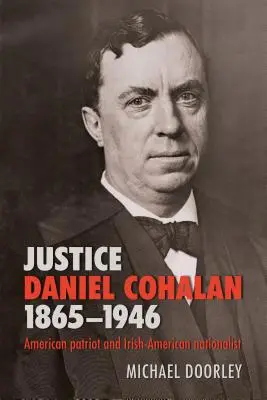 Justice Daniel Cohalan 1865-1946: Patriot american și naționalist irlandezo-american - Justice Daniel Cohalan 1865-1946: American Patriot and Irish-American Nationalist
